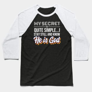 My Secret is Quite Simple..I Stay Still And Know He Is GOD! Baseball T-Shirt